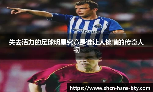 失去活力的足球明星究竟是谁让人惋惜的传奇人物